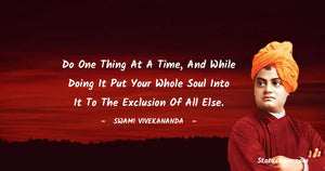 Do one thing at a time, and while doing it put your whole soul into it to the exclusion of all else.